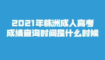2021年株洲成人高考成績(jī)查詢時(shí)間是什么時(shí)候