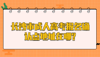 長沙市成人高考報名確認(rèn)點