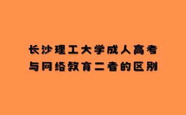 長沙理工大學(xué)成人高考與網(wǎng)絡(luò)教育二者的區(qū)別
