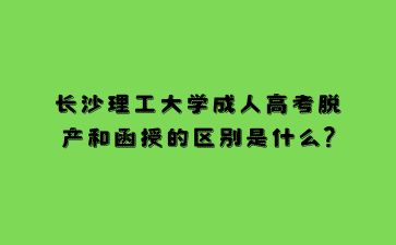 長(zhǎng)沙理工大學(xué)成人高考脫產(chǎn)和函授的區(qū)別是什么?