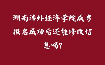 湖南涉外經(jīng)濟(jì)學(xué)院成考報(bào)名成功后還能修改信息嗎?